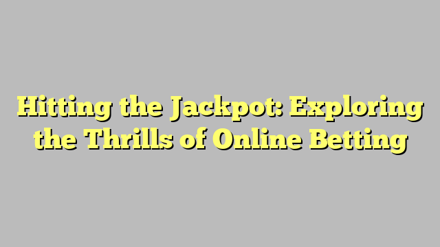 Hitting the Jackpot: Exploring the Thrills of Online Betting