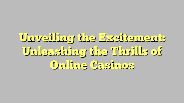 Unveiling the Excitement: Unleashing the Thrills of Online Casinos
