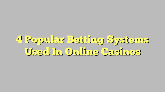4 Popular Betting Systems Used In Online Casinos