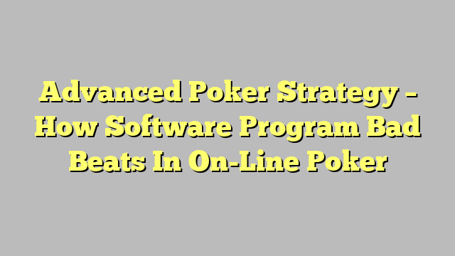 Advanced Poker Strategy – How Software Program Bad Beats In On-Line Poker