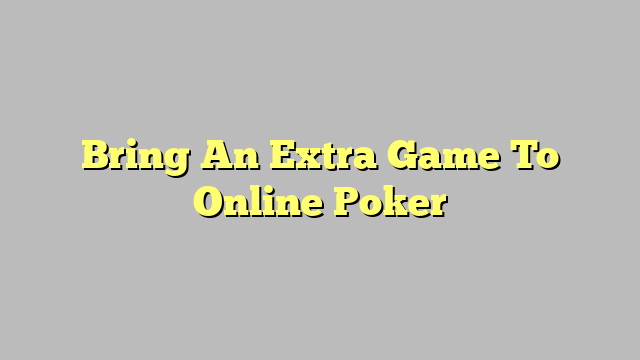 Bring An Extra Game To Online Poker