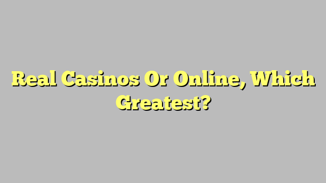 Real Casinos Or Online, Which Greatest?