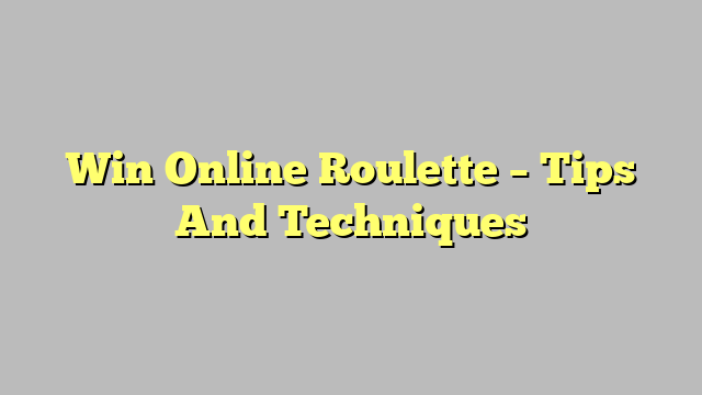 Win Online Roulette – Tips And Techniques