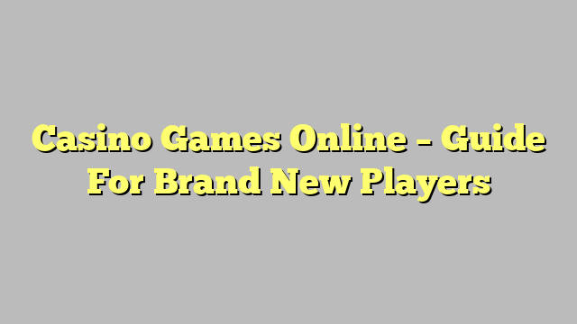 Casino Games Online – Guide For Brand New Players