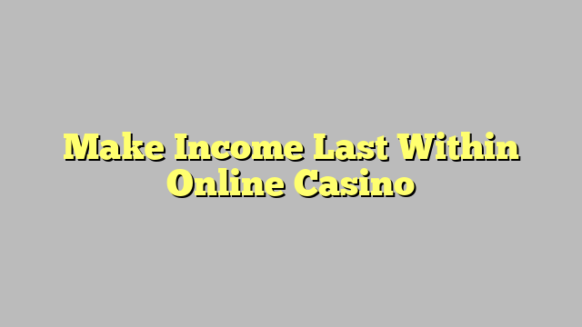 Make Income Last Within Online Casino