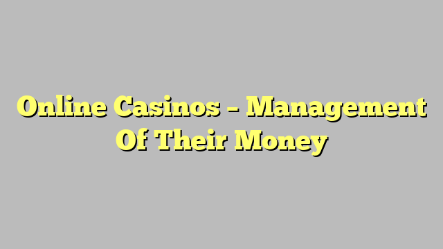 Online Casinos – Management Of Their Money