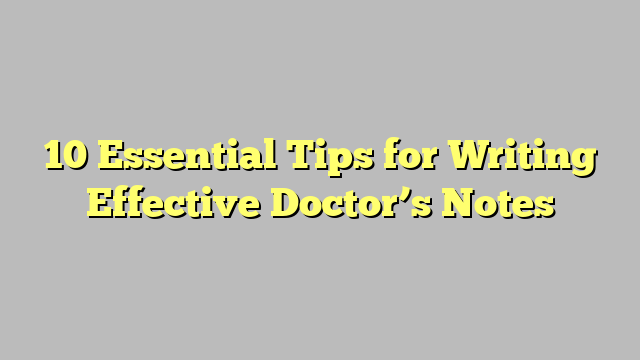 10 Essential Tips for Writing Effective Doctor’s Notes