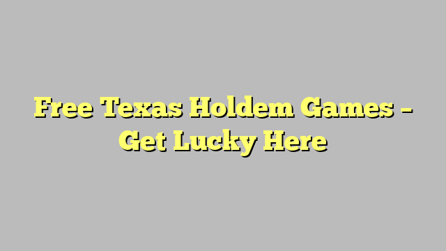 Free Texas Holdem Games – Get Lucky Here