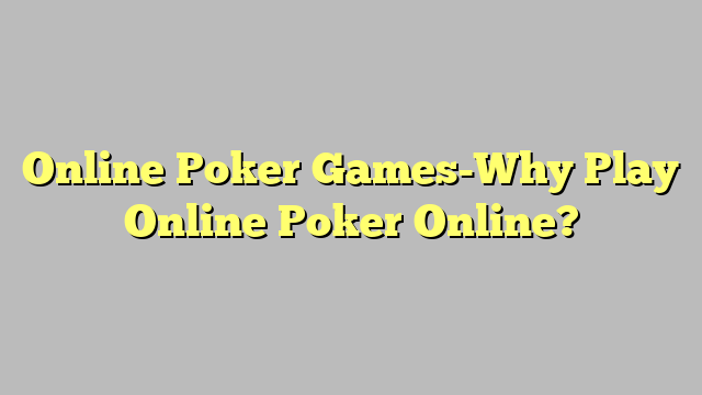 Online Poker Games-Why Play Online Poker Online?