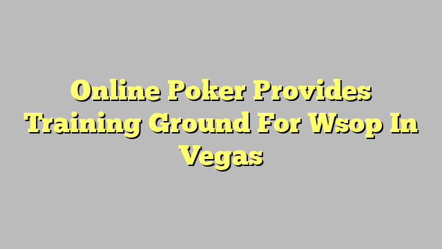Online Poker Provides Training Ground For Wsop In Vegas