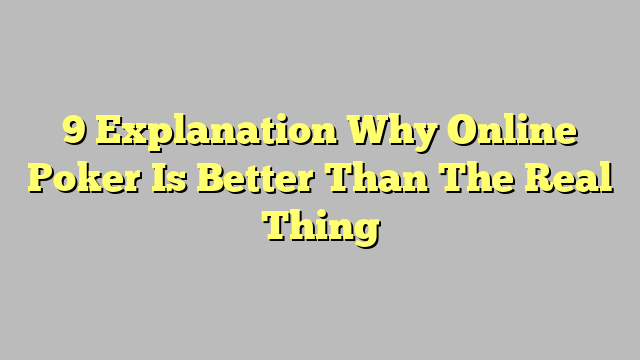 9 Explanation Why Online Poker Is Better Than The Real Thing