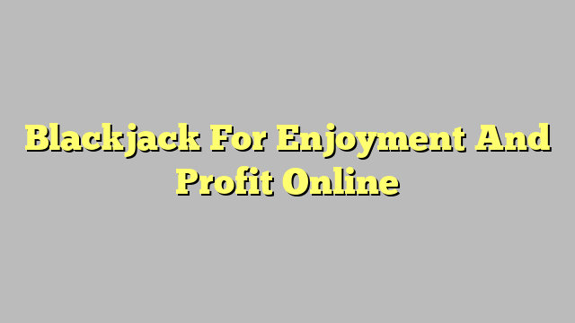 Blackjack For Enjoyment And Profit Online
