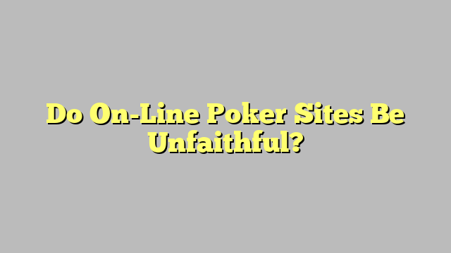 Do On-Line Poker Sites Be Unfaithful?