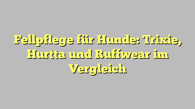 Fellpflege für Hunde: Trixie, Hurtta und Ruffwear im Vergleich