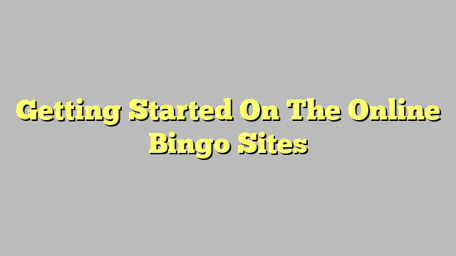 Getting Started On The Online Bingo Sites