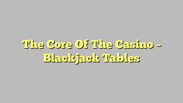 The Core Of The Casino – Blackjack Tables