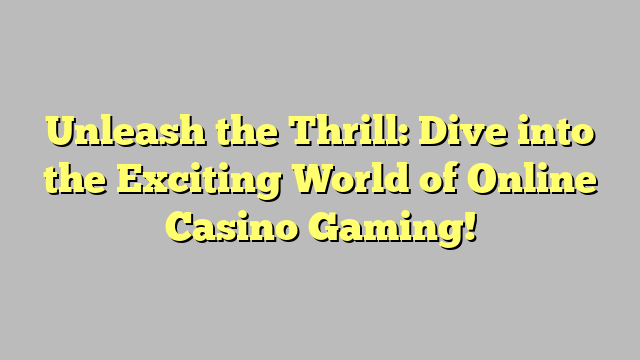 Unleash the Thrill: Dive into the Exciting World of Online Casino Gaming!