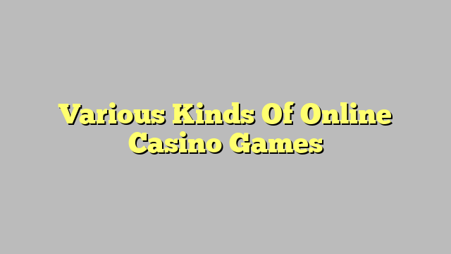 Various Kinds Of Online Casino Games