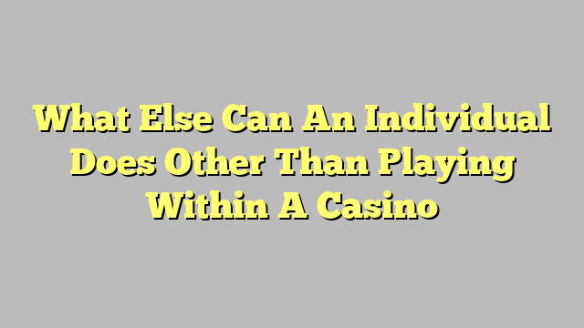 What Else Can An Individual Does Other Than Playing Within A Casino