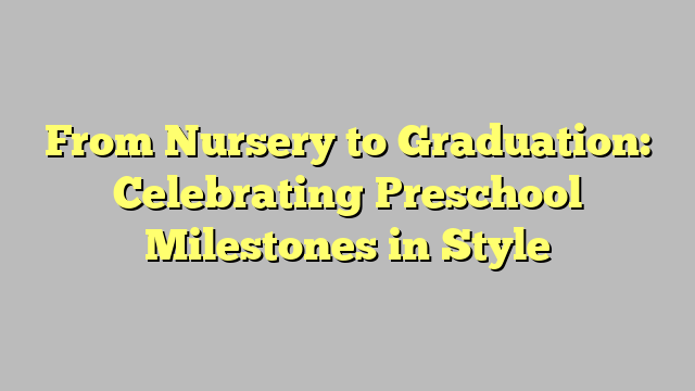 From Nursery to Graduation: Celebrating Preschool Milestones in Style