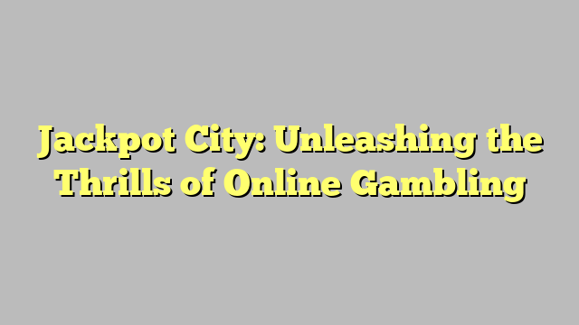 Jackpot City: Unleashing the Thrills of Online Gambling