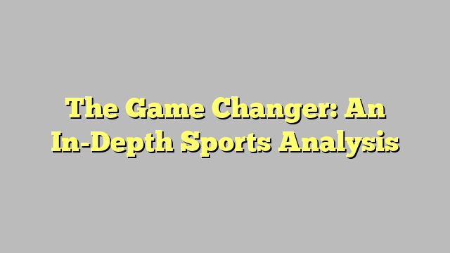 The Game Changer: An In-Depth Sports Analysis