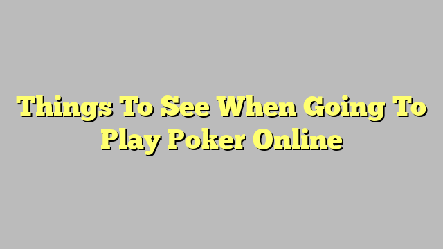 Things To See When Going To Play Poker Online