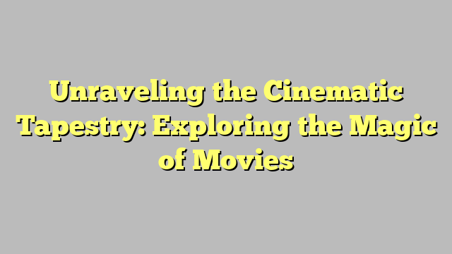 Unraveling the Cinematic Tapestry: Exploring the Magic of Movies