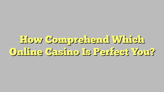 How Comprehend Which Online Casino Is Perfect You?