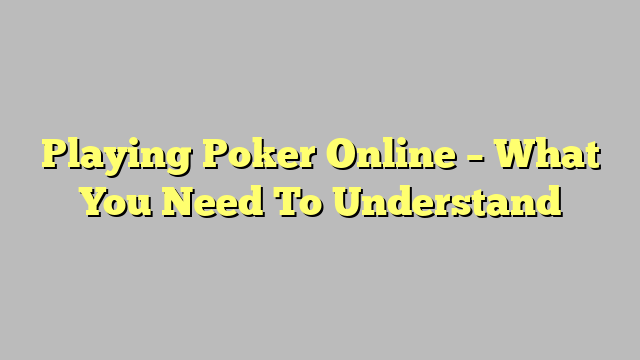 Playing Poker Online – What You Need To Understand