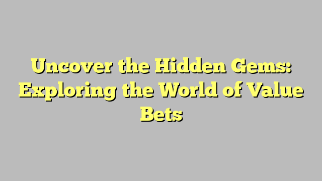 Uncover the Hidden Gems: Exploring the World of Value Bets