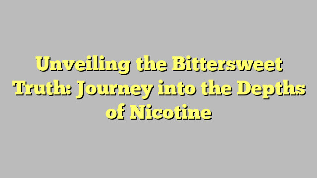 Unveiling the Bittersweet Truth: Journey into the Depths of Nicotine