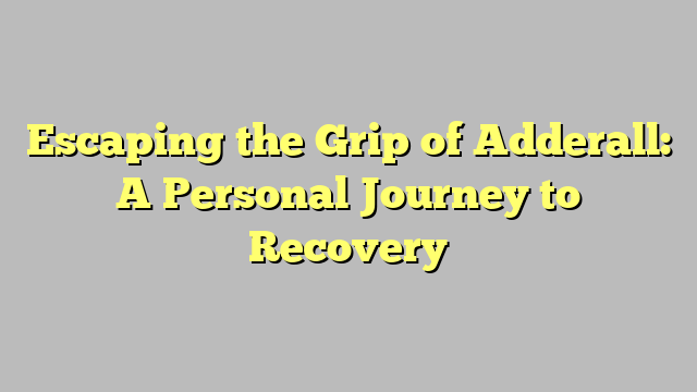Escaping the Grip of Adderall: A Personal Journey to Recovery