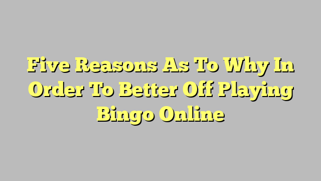 Five Reasons As To Why In Order To Better Off Playing Bingo Online