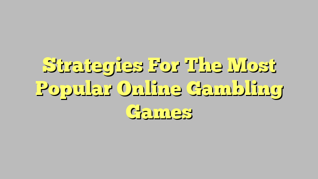Strategies For The Most Popular Online Gambling Games