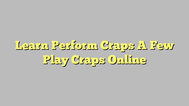 Learn Perform Craps A Few Play Craps Online
