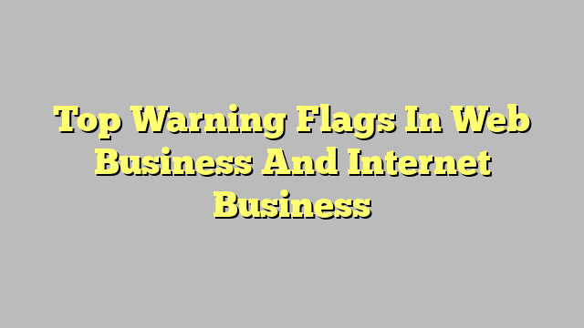 Top Warning Flags In Web Business And Internet Business