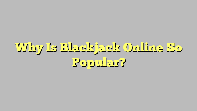 Why Is Blackjack Online So Popular?