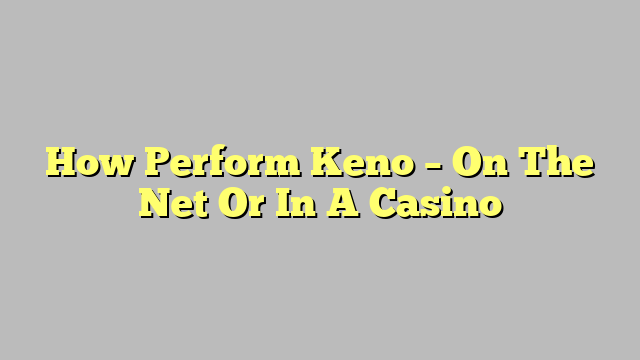 How Perform Keno – On The Net Or In A Casino